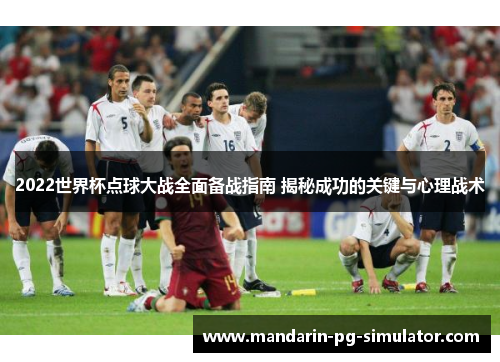 2022世界杯点球大战全面备战指南 揭秘成功的关键与心理战术