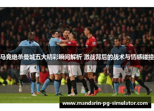 马竞绝杀曼城五大精彩瞬间解析 激战背后的战术与情感碰撞