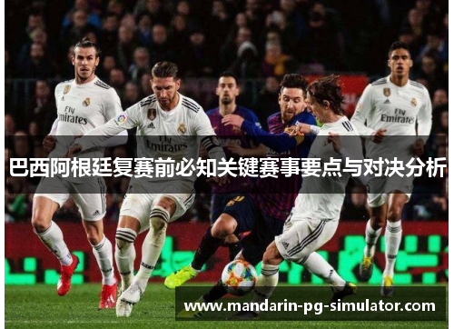 巴西阿根廷复赛前必知关键赛事要点与对决分析