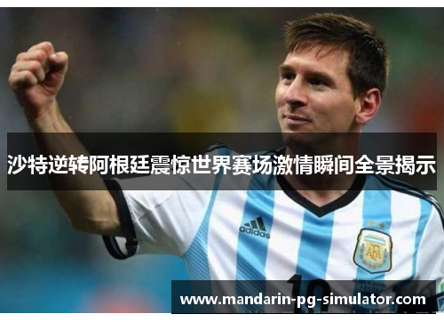 沙特逆转阿根廷震惊世界赛场激情瞬间全景揭示