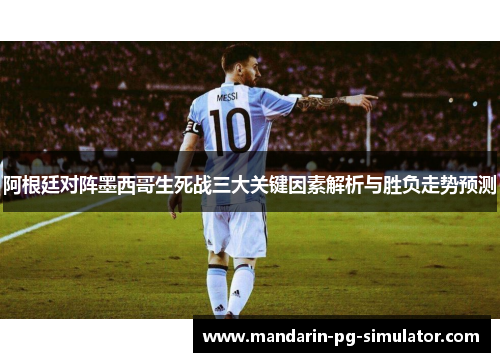 阿根廷对阵墨西哥生死战三大关键因素解析与胜负走势预测 阿根廷对阵墨西哥生死战三大关键因素解析与胜负走势预测