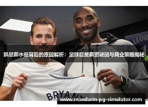 凯恩薪水低背后的原因解析：足球巨星薪资谜团与商业策略揭秘