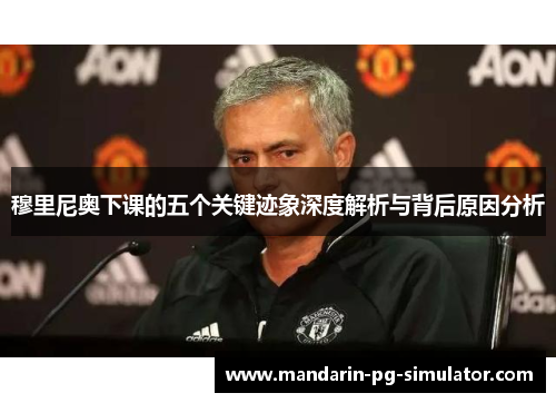 穆里尼奥下课的五个关键迹象深度解析与背后原因分析