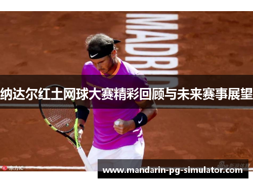 纳达尔红土网球大赛精彩回顾与未来赛事展望