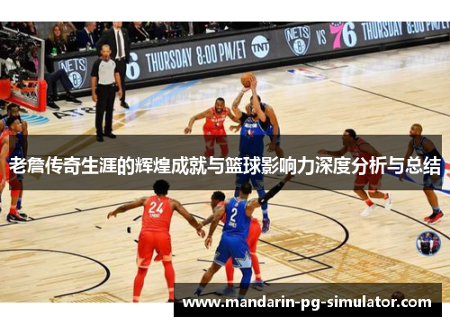 老詹传奇生涯的辉煌成就与篮球影响力深度分析与总结 老詹传奇生涯的辉煌成就与篮球影响力深度分析与总结