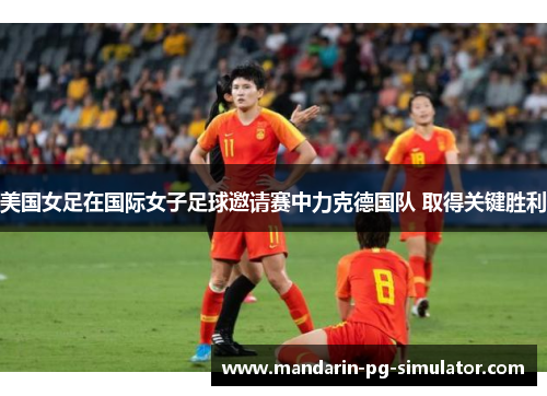 美国女足在国际女子足球邀请赛中力克德国队 取得关键胜利