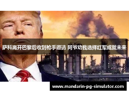 萨科离开巴黎后收到枪手邀请 阿爷劝我选择红军成就未来