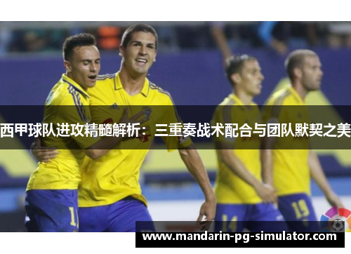 西甲球队进攻精髓解析：三重奏战术配合与团队默契之美