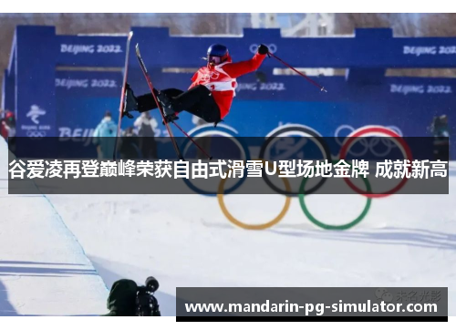 谷爱凌再登巅峰荣获自由式滑雪U型场地金牌 成就新高