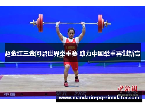 赵金红三金问鼎世界举重赛 助力中国举重再创新高 赵金红三金问鼎世界举重赛 助力中国举重再创新高