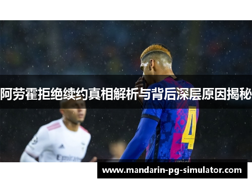 阿劳霍拒绝续约真相解析与背后深层原因揭秘