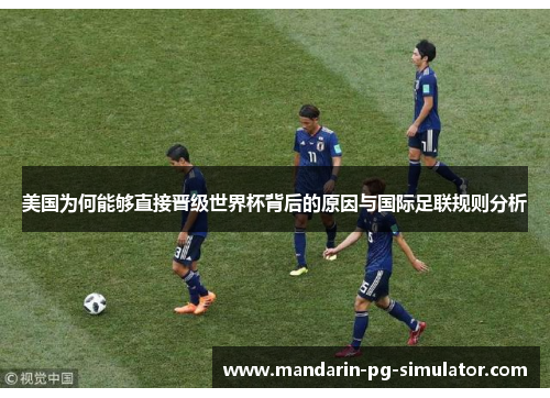 美国为何能够直接晋级世界杯背后的原因与国际足联规则分析