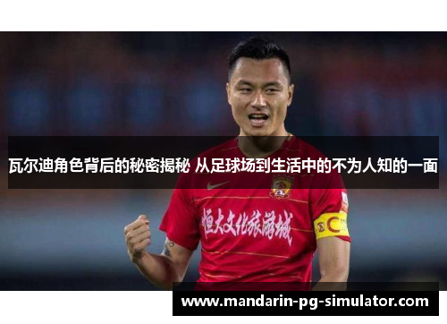 瓦尔迪角色背后的秘密揭秘 从足球场到生活中的不为人知的一面 瓦尔迪角色背后的秘密揭秘 从足球场到生活中的不为人知的一面