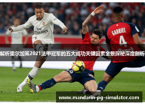 解析里尔加冕2021法甲冠军的五大成功关键因素全景探秘深度剖析