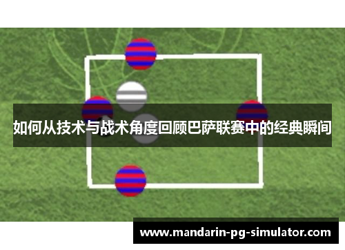如何从技术与战术角度回顾巴萨联赛中的经典瞬间 如何从技术与战术角度回顾巴萨联赛中的经典瞬间