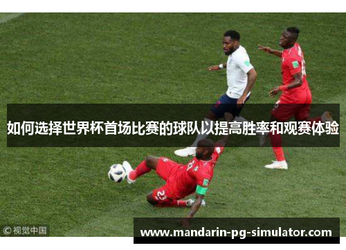 如何选择世界杯首场比赛的球队以提高胜率和观赛体验