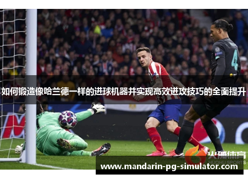 如何锻造像哈兰德一样的进球机器并实现高效进攻技巧的全面提升