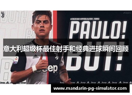 意大利超级杯最佳射手和经典进球瞬间回顾 意大利超级杯最佳射手和经典进球瞬间回顾