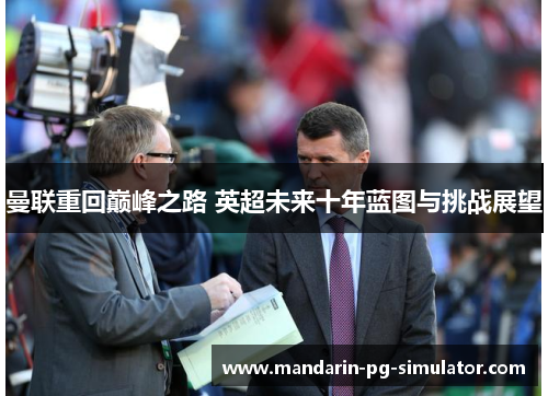 曼联重回巅峰之路 英超未来十年蓝图与挑战展望