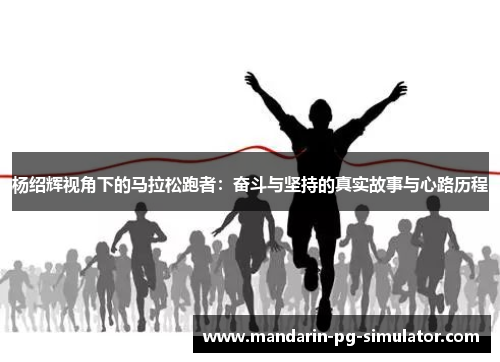 杨绍辉视角下的马拉松跑者：奋斗与坚持的真实故事与心路历程