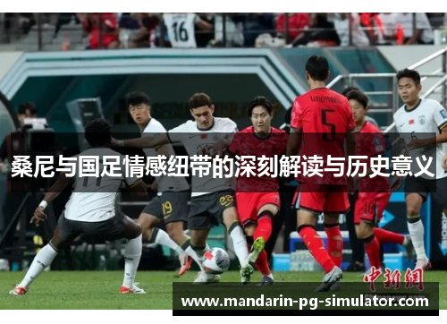 桑尼与国足情感纽带的深刻解读与历史意义