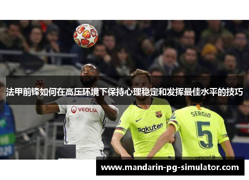法甲前锋如何在高压环境下保持心理稳定和发挥最佳水平的技巧