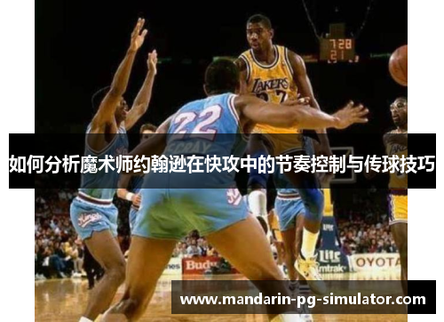 如何分析魔术师约翰逊在快攻中的节奏控制与传球技巧
