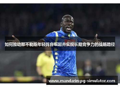 如何推动那不勒斯年轻阵容崛起并实现长期竞争力的战略路径