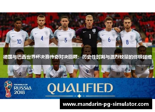 德国与巴西世界杯决赛传奇对决回顾：历史性时刻与激烈较量的终极碰撞