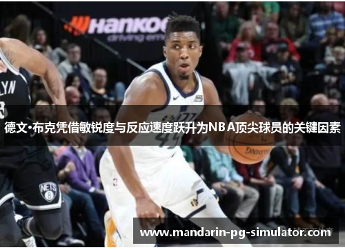德文·布克凭借敏锐度与反应速度跃升为NBA顶尖球员的关键因素