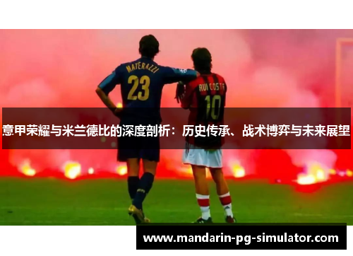 意甲荣耀与米兰德比的深度剖析：历史传承、战术博弈与未来展望