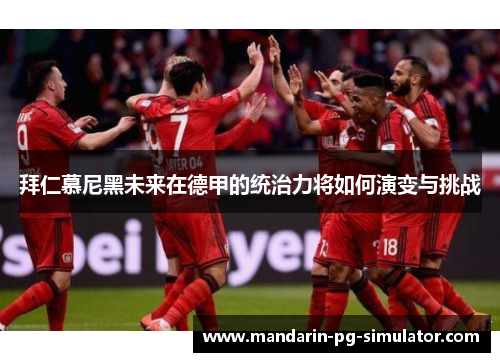 拜仁慕尼黑未来在德甲的统治力将如何演变与挑战