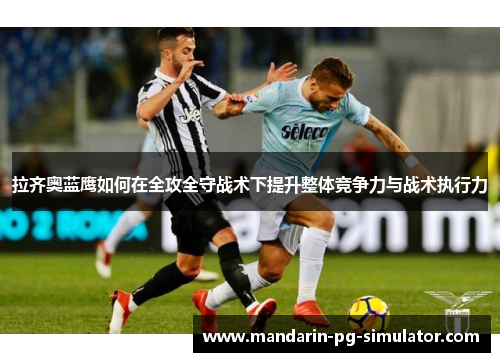 拉齐奥蓝鹰如何在全攻全守战术下提升整体竞争力与战术执行力