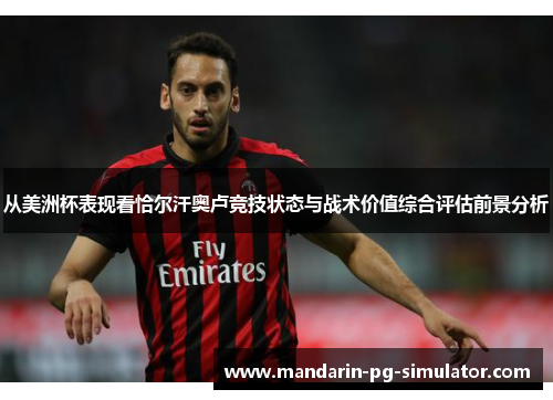 从美洲杯表现看恰尔汗奥卢竞技状态与战术价值综合评估前景分析