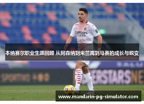本纳赛尔职业生涯回顾 从阿森纳到米兰再到马赛的成长与蜕变 本纳赛尔职业生涯回顾 从阿森纳到米兰再到马赛的成长与蜕变