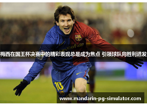 梅西在国王杯决赛中的精彩表现总是成为焦点 引领球队向胜利进发