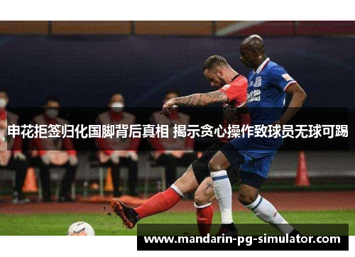 申花拒签归化国脚背后真相 揭示贪心操作致球员无球可踢