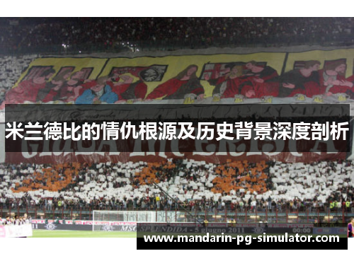 米兰德比的情仇根源及历史背景深度剖析