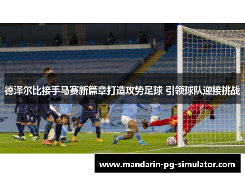 德泽尔比接手马赛新篇章打造攻势足球 引领球队迎接挑战