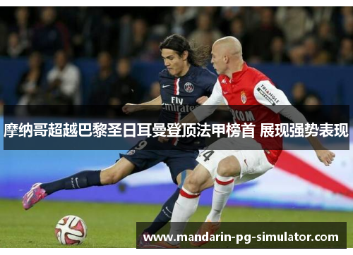 摩纳哥超越巴黎圣日耳曼登顶法甲榜首 展现强势表现