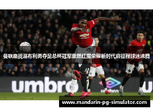 曼联鏖战温布利勇夺足总杯冠军重燃红魔荣耀新时代启征程球迷沸腾