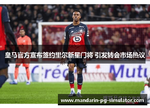 皇马官方宣布签约里尔新星门将 引发转会市场热议 皇马官方宣布签约里尔新星门将 引发转会市场热议