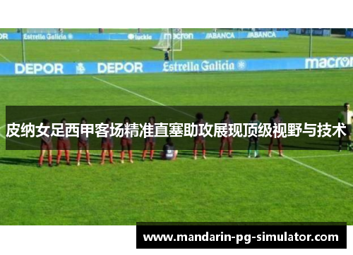 皮纳女足西甲客场精准直塞助攻展现顶级视野与技术 皮纳女足西甲客场精准直塞助攻展现顶级视野与技术