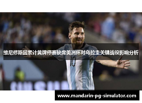 维尼修斯因累计黄牌停赛缺席美洲杯对乌拉圭关键战役影响分析