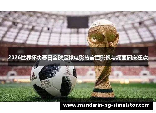 2026世界杯决赛日全球足球电影节官宣影像与绿茵同庆狂欢 2026世界杯决赛日全球足球电影节官宣影像与绿茵同庆狂欢