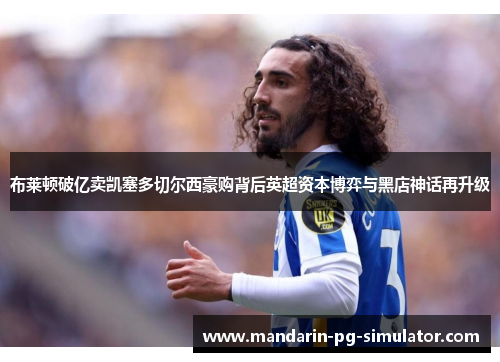布莱顿破亿卖凯塞多切尔西豪购背后英超资本博弈与黑店神话再升级 布莱顿破亿卖凯塞多切尔西豪购背后英超资本博弈与黑店神话再升级