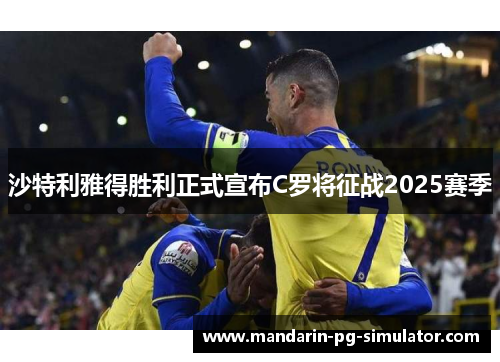 沙特利雅得胜利正式宣布C罗将征战2025赛季