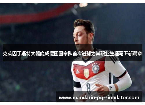 克莱因丁斯特大器晚成德国国家队首次进球为其职业生涯写下新篇章