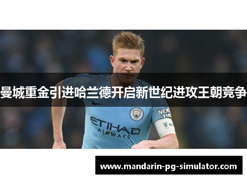 曼城重金引进哈兰德开启新世纪进攻王朝竞争 曼城重金引进哈兰德开启新世纪进攻王朝竞争